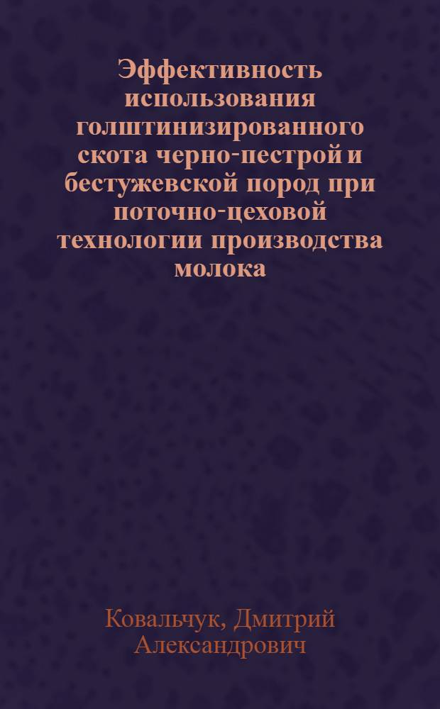 Эффективность использования голштинизированного скота черно-пестрой и бестужевской пород при поточно-цеховой технологии производства молока : автореферат диссертации на соискание ученой степени к. с.-х. н. : специальность 06.02.04 <Частн. зоот., тех. произв. прод. животн.>