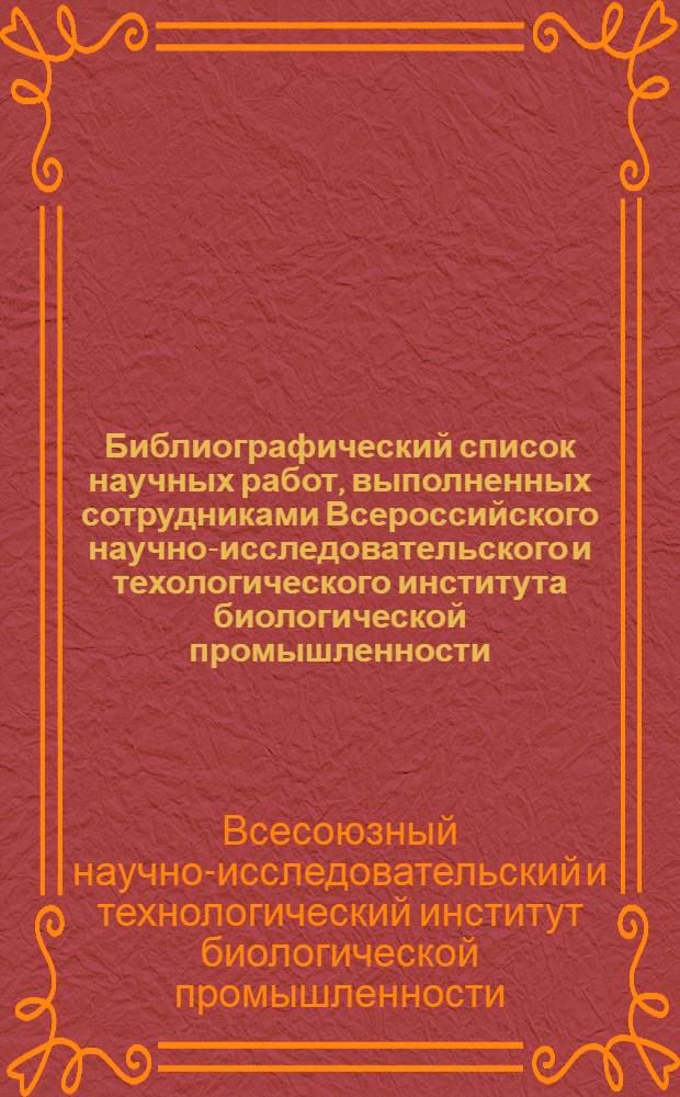 Библиографический список научных работ, выполненных сотрудниками Всероссийского научно-исследовательского и техологического института биологической промышленности (1971-2010 гг.)