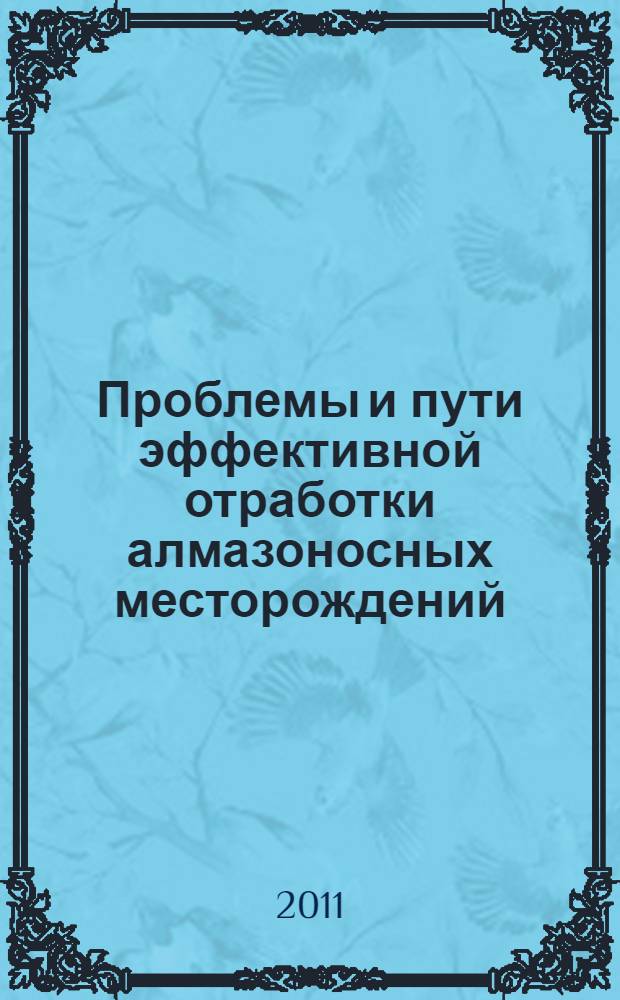 Проблемы и пути эффективной отработки алмазоносных месторождений : научно-практическая конференция, посвященная 50-летию Якутского научно-исследовательского и проектного института алмазодобывающей промышленности "Якутнипроалмаз", 11-15 апреля 2011 г., г. Мирный : сборник тезисов докладов