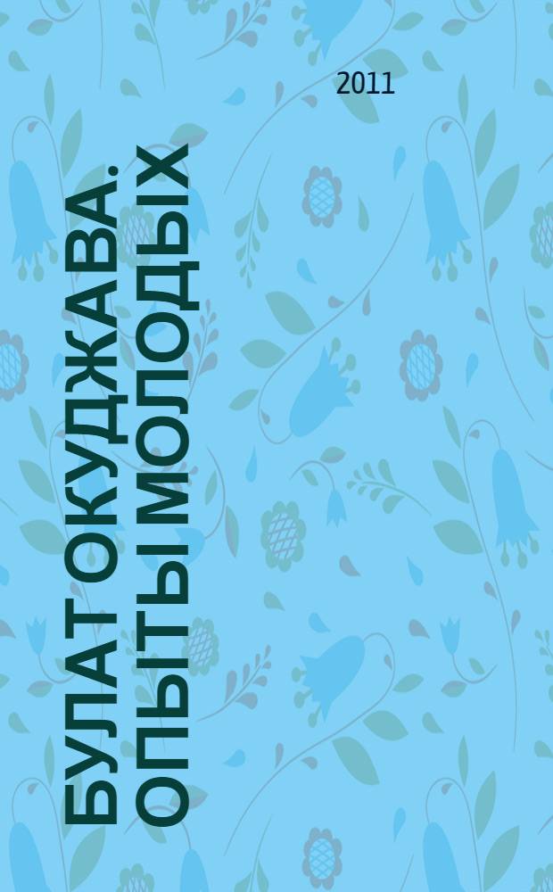 Булат Окуджава. Опыты молодых : материалы I научно-практической конференции молодых ученых, 12 апреля 2008 г., Переделкино