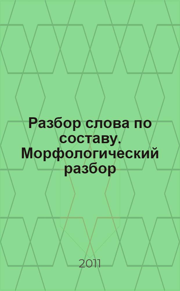 Разбор слова по составу. Морфологический разбор : школьные словари русского языка для подготовки к урокам, ГИА и ЕГЭ