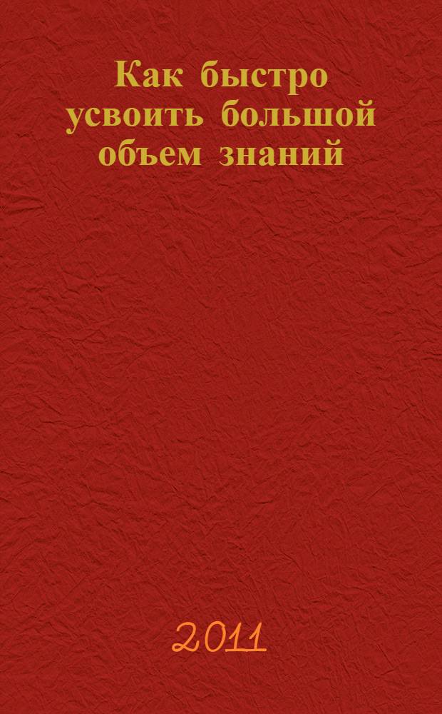 Как быстро усвоить большой объем знаний : учимся без мучений : новейшие методы НЛП : максимальный результат при минимальных усилиях