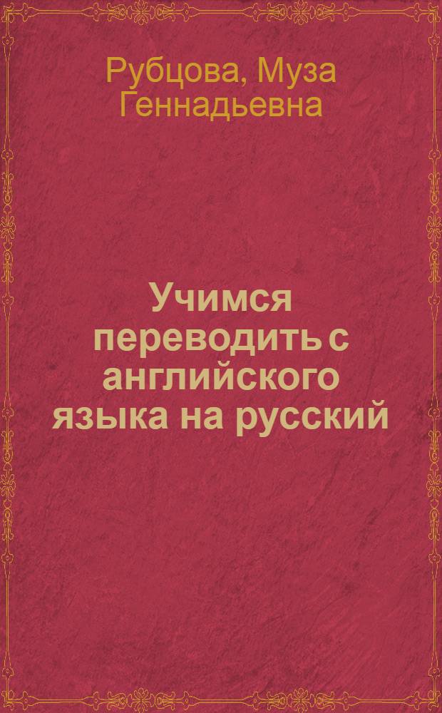 Учимся переводить с английского языка на русский : практическое пособие