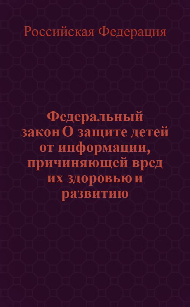 Федеральный закон О защите детей от информации, причиняющей вред их здоровью и развитию : принят Государственной Думой 21 декабря 2010 года : одобрен Советом Федерации 24 декабря 2010 года : вступает в силу с 1 сентября 2012 года