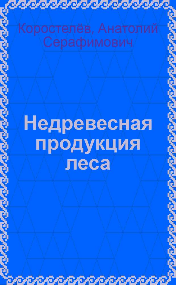 Недревесная продукция леса : учебник для студентов высших учебных заведений, обучающихся по специальностям: 250201 "Лесное хозяйство", 130302 "Земельный кадастр" и направлению 250100 "Лесное дело"