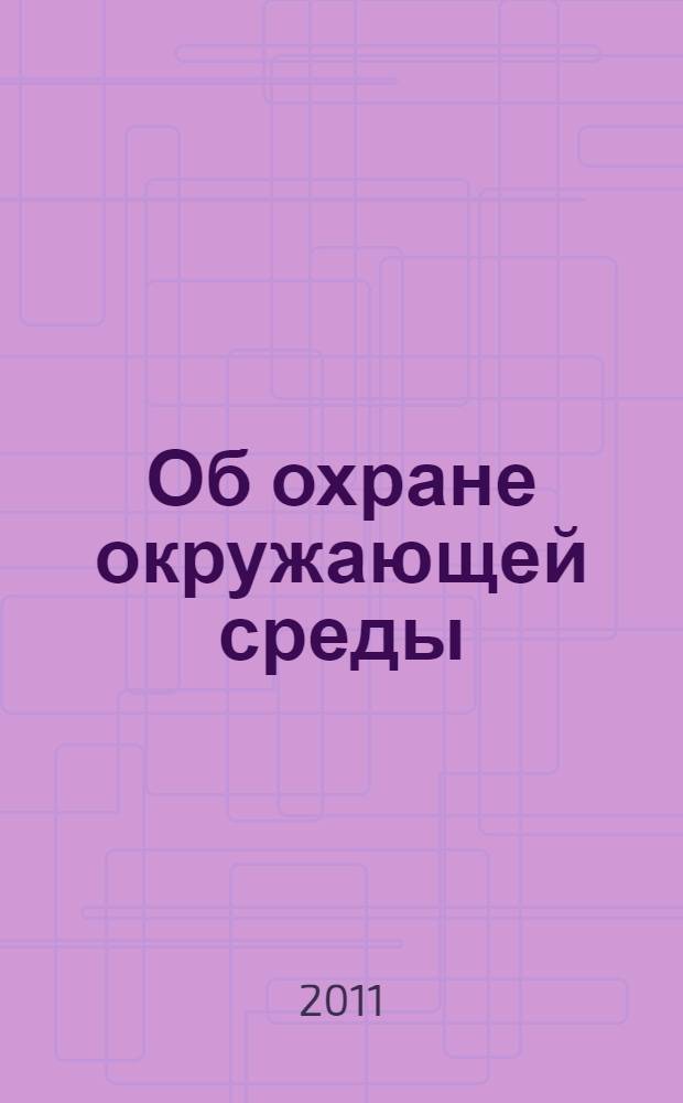 Об охране окружающей среды : Федеральный закон : принят Государственной Думой 20 декабря 2001 года : одобрен Советом Федерации 26 декабря 2001 года : (в ред. Федеральных законов от 22.08.2004 N° 122-ФЗ ... от 29.12.2010 N° 442-ФЗ)