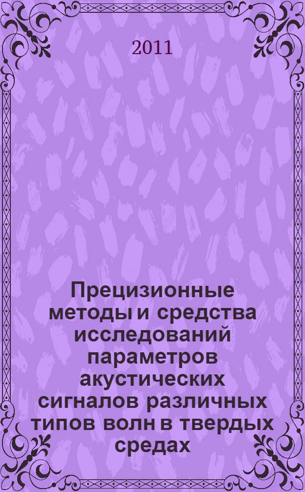 Прецизионные методы и средства исследований параметров акустических сигналов различных типов волн в твердых средах : монография