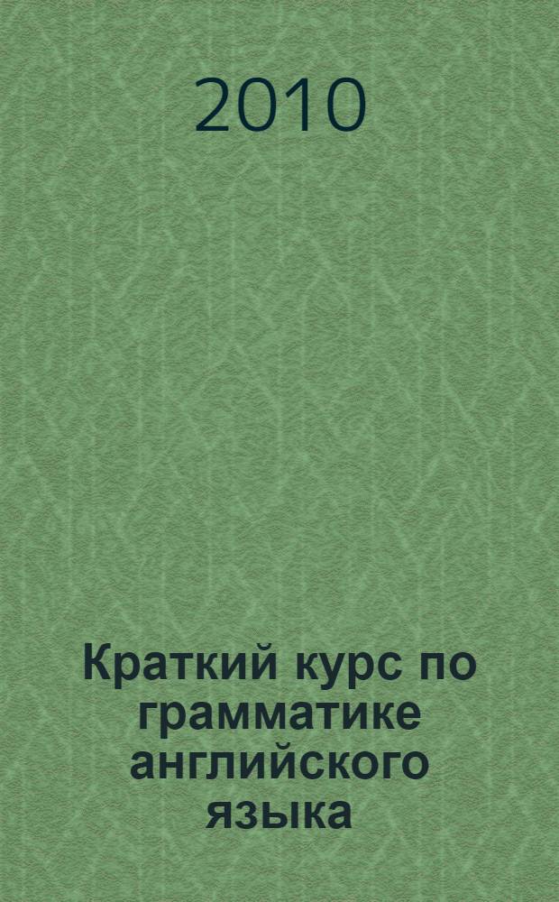 Краткий курс по грамматике английского языка : для студентов заочной формы обучения по специальностям "Социальная работа", "Финансы и кредит", "Бухгалтерский учет, анализ и аудит", "Государственное и муниципальное управление" : (учебно-методическое пособие)