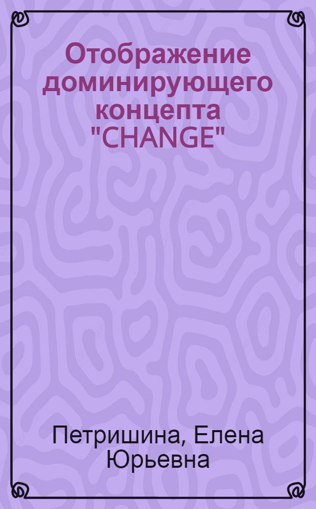 Отображение доминирующего концепта "CHANGE" (изменение) лексико-стилистическими средствами в романе Д.Фаулза "The French Lieutenant,s Woman" : автореферат диссертации на соискание ученой степени к. филол. н. : специальность 10.02.04 <Германские языки>
