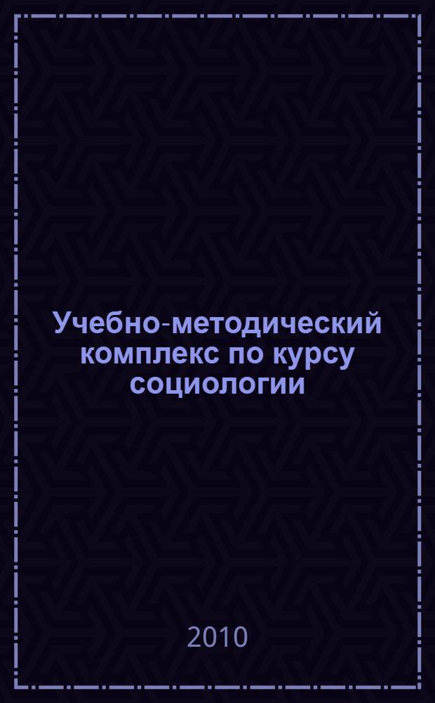 Учебно-методический комплекс по курсу социологии : (для многопрофильных медицинских университетов) : для преподавателей и студентов факультета экономики и управления здравоохранением