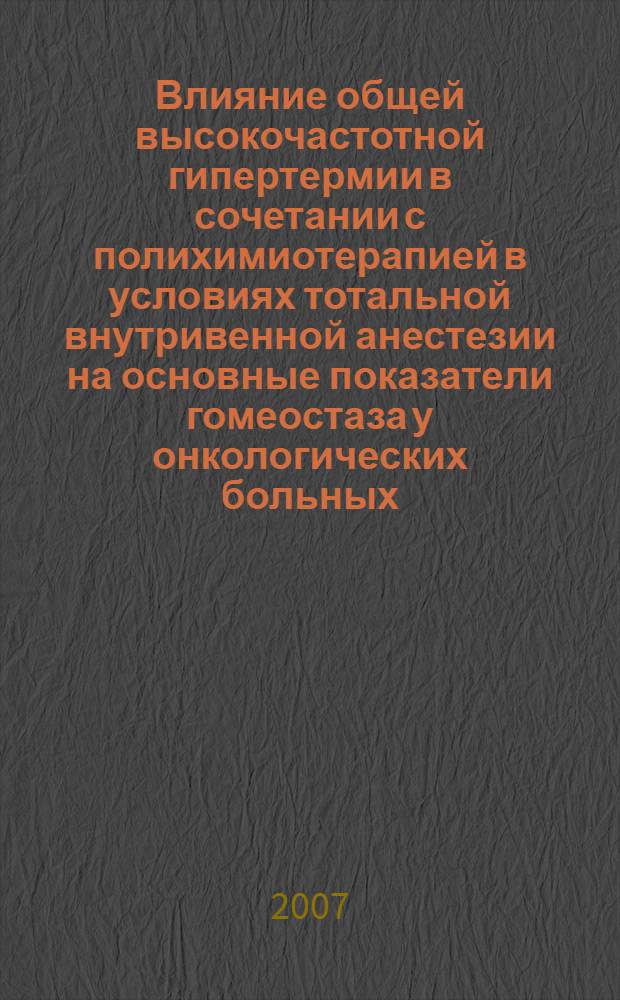 Влияние общей высокочастотной гипертермии в сочетании с полихимиотерапией в условиях тотальной внутривенной анестезии на основные показатели гомеостаза у онкологических больных : автореферат диссертации на соискание ученой степени к. м. н. : специальность 14.00.19 <Луч. диагн. и луч. терап.> : специальность 14.00.37 <Анест. и реанимат.>