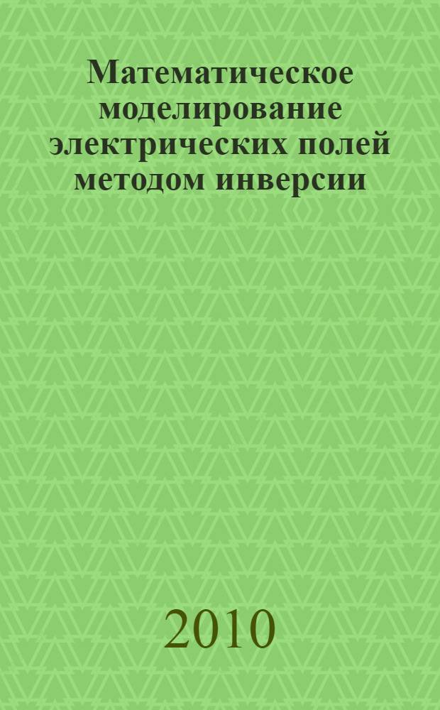 Математическое моделирование электрических полей методом инверсии : монография