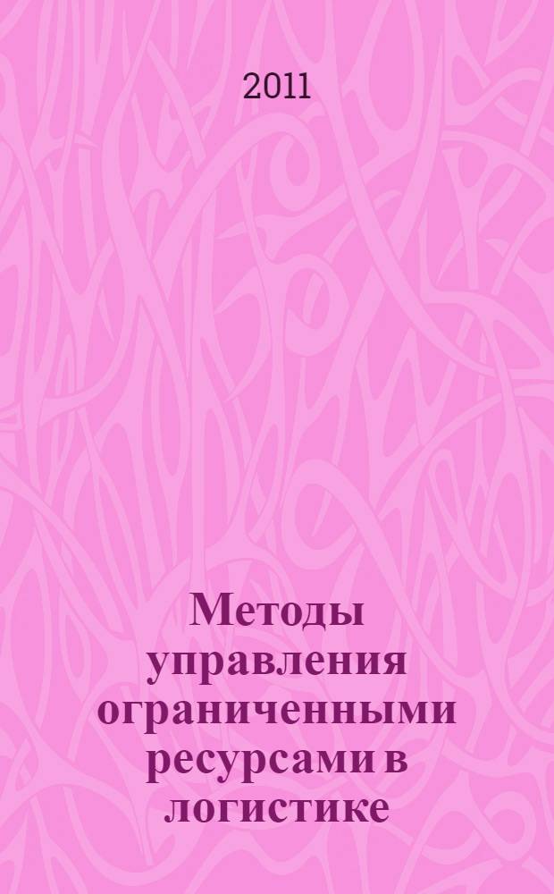 Методы управления ограниченными ресурсами в логистике : учебное пособие : для студентов высших учебных заведений по специальности 080506 - Логистика и управление цепями продаж : для студентов старших курсов и экономистов по специальности "Менеджмент"
