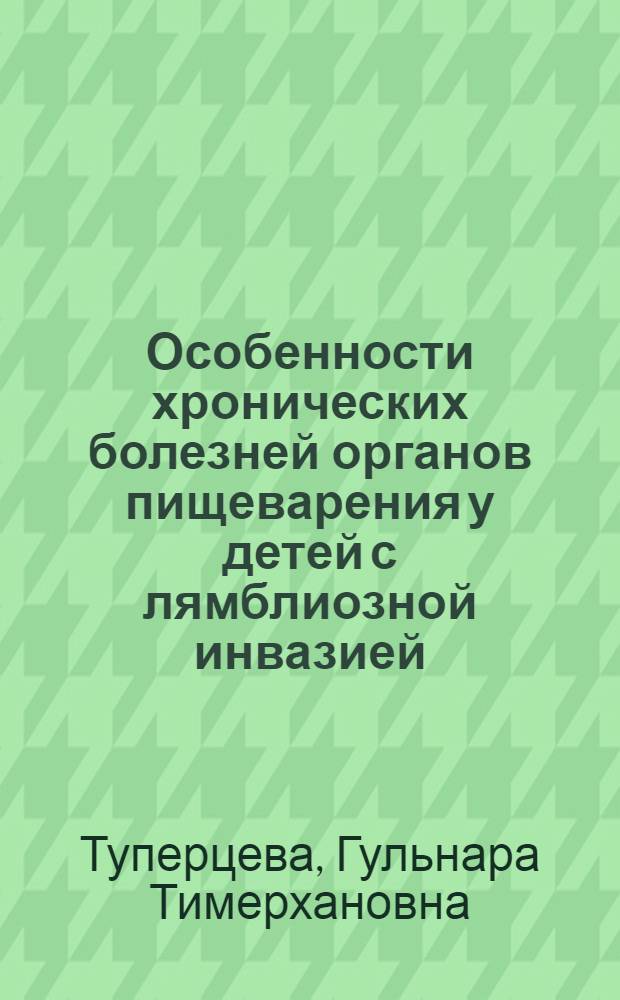 Особенности хронических болезней органов пищеварения у детей с лямблиозной инвазией : автореферат диссертации на соискание ученой степени к. м. н. : специальность 14.00.09 <Педиатрия>