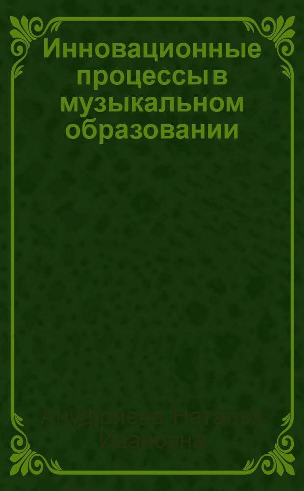 Инновационные процессы в музыкальном образовании : социокультурный аспект : учебное пособие к курсу "История и теория художественного образования" : для студентов высших учебных заведений, обучающихся по направлению 050600 "Художественное образование"