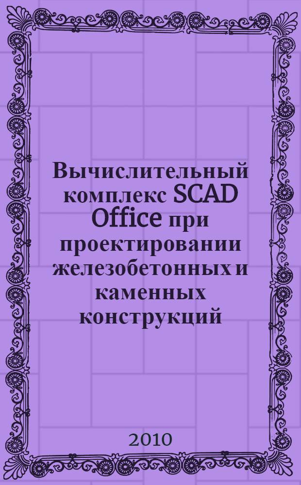 Вычислительный комплекс SCAD Office при проектировании железобетонных и каменных конструкций. Ч. 1 : Элементы железобетонных конструкций