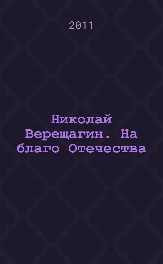 Николай Верещагин. На благо Отечества
