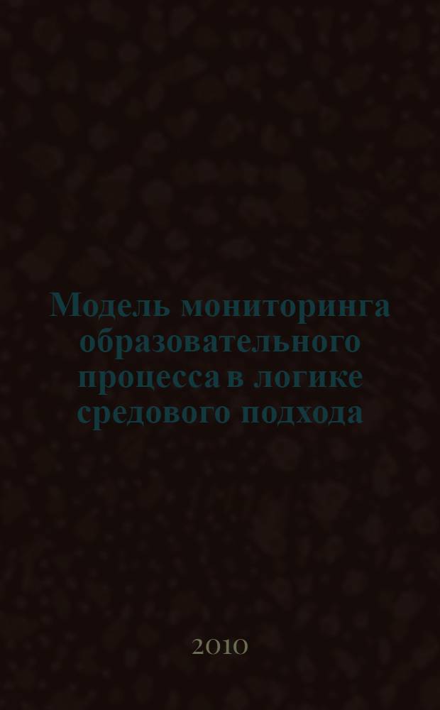 Модель мониторинга образовательного процесса в логике средового подхода : учебно-методическое пособие