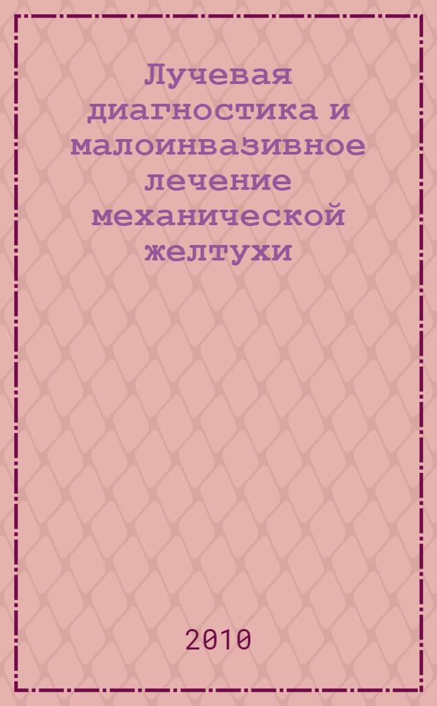 Лучевая диагностика и малоинвазивное лечение механической желтухи : руководство