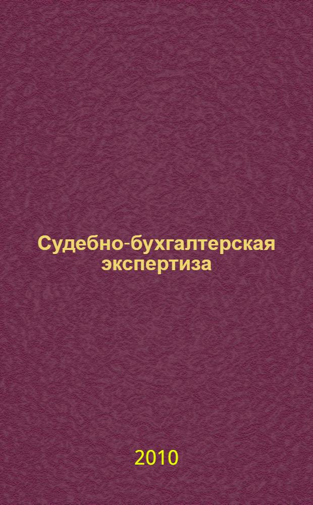 Судебно-бухгалтерская экспертиза : учебное пособие для студентов высших учебных заведений, обучающихся по специальности 080109.65 "Бухгалтерский учет, анализ и аудит"