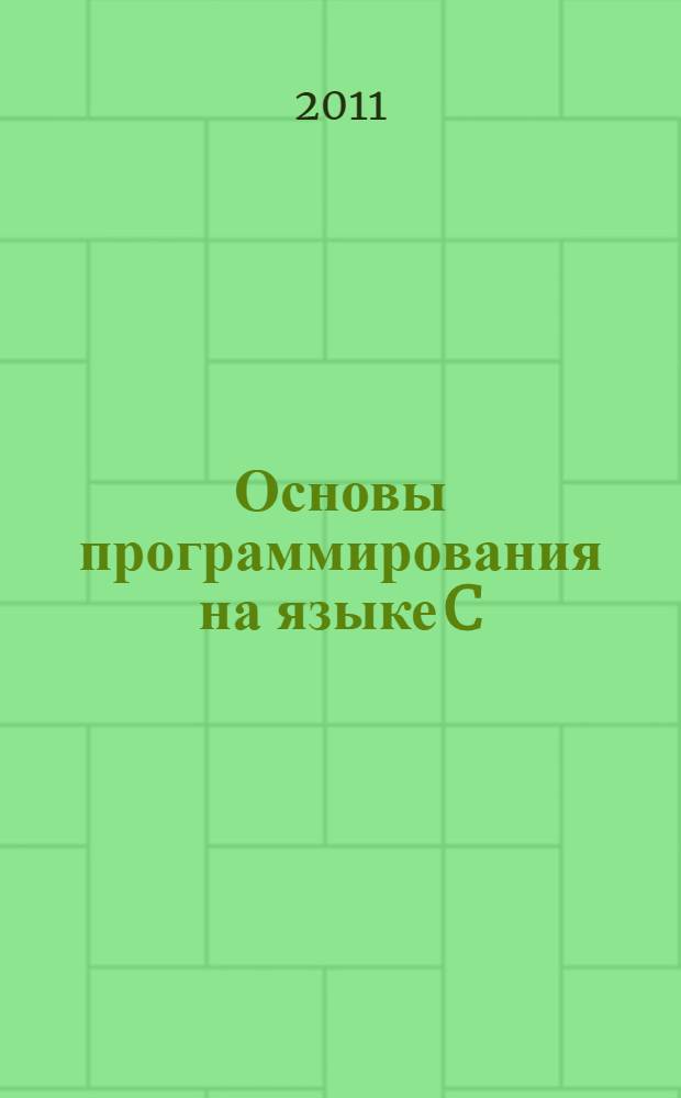 Основы программирования на языке C : учебное пособие для студентов высших учебных заведений, обучающихся по направлению 230100 "Информатика и вычислительная техника" и по основной образовательной программе подготовки бакалавров 231000 "Программная инженерия"