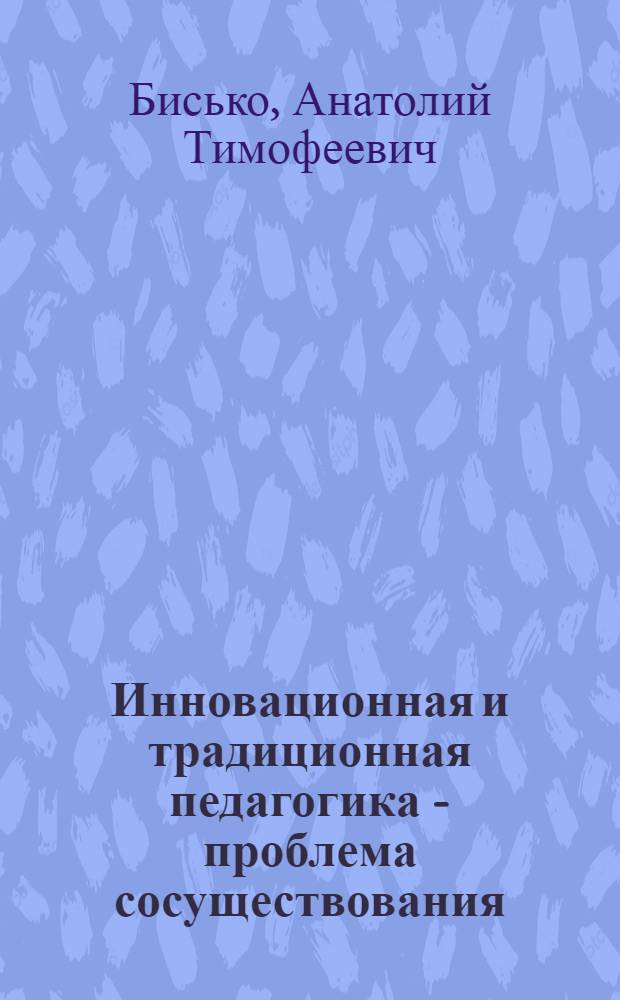 Инновационная и традиционная педагогика - проблема сосуществования : монография