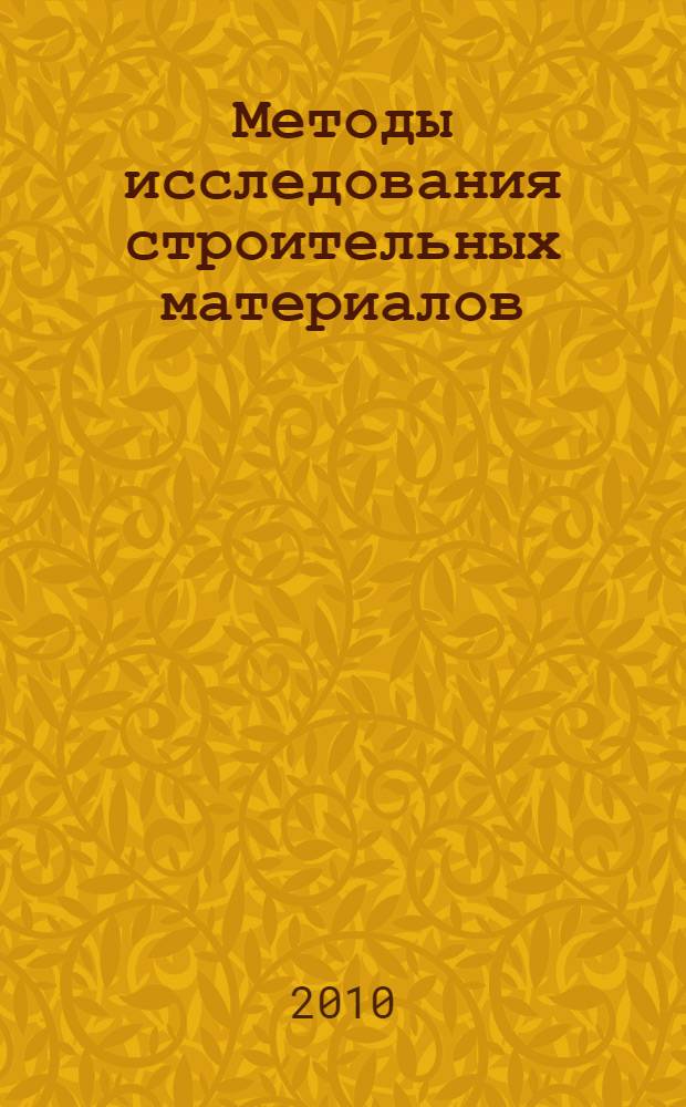 Методы исследования строительных материалов : учебное пособие для студентов, обучающихся по специальности 270106 - Производство строительных материалов, изделий и конструкций направления 270100 "Строительство"
