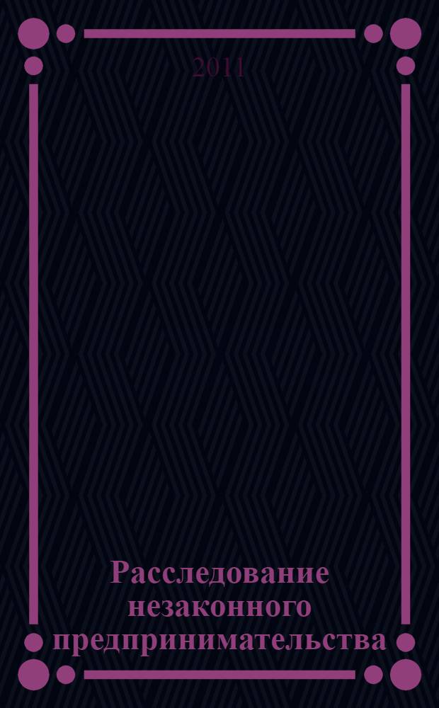 Расследование незаконного предпринимательства : учебное пособие