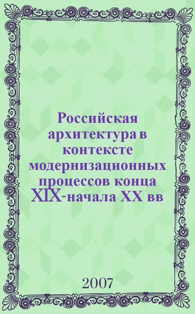 Российская архитектура в контексте модернизационных процессов конца XIX-начала ХХ вв. : автореферат диссертации на соискание ученой степени к. ист. н. : специальность 07.00.02 <Отечеств. история>