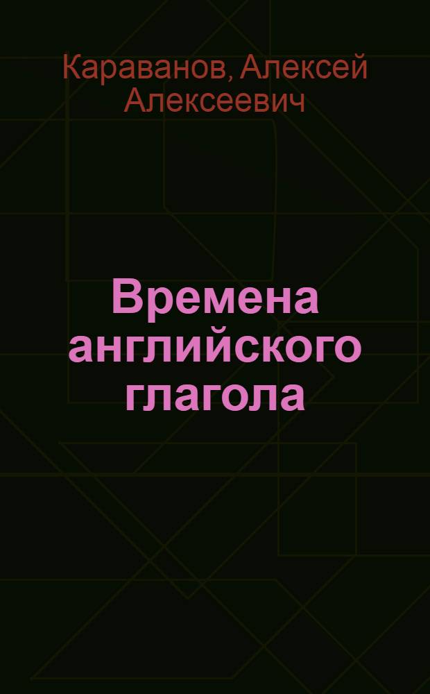 Времена английского глагола : система, правила, упражнения, тесты : учебное пособие
