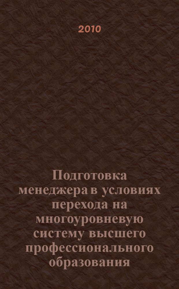 Подготовка менеджера в условиях перехода на многоуровневую систему высшего профессионального образования : материалы Всероссийской научно-практической заочной интернет-конференции