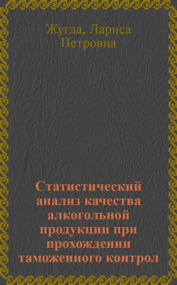 Статистический анализ качества алкогольной продукции при прохождении таможенного контрол : автореферат диссертации на соискание ученой степени к. э. н. : специальность 08.00.12 <Бух. учет, статистика>