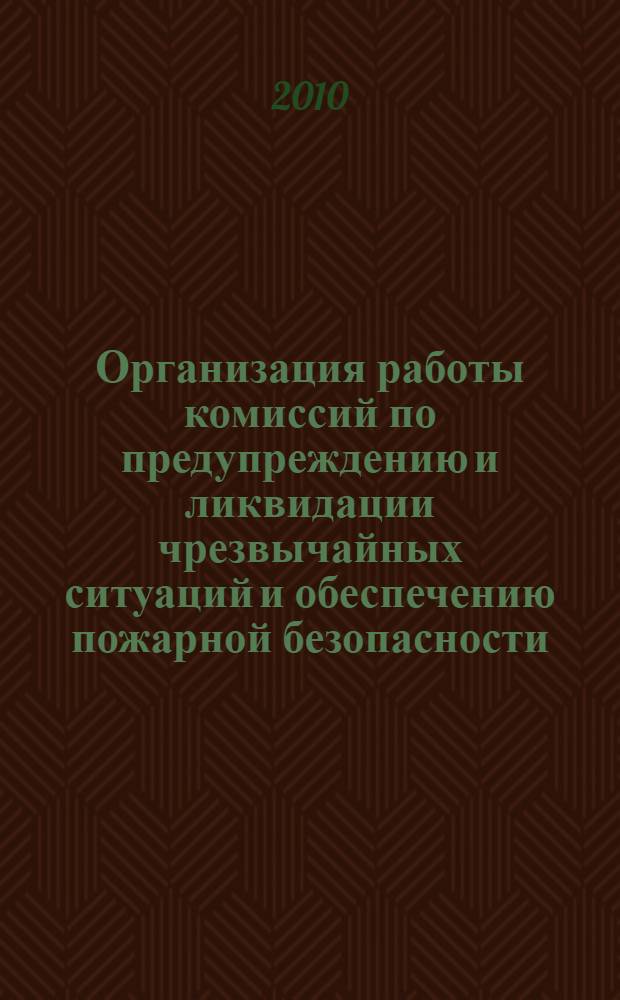 Организация работы комиссий по предупреждению и ликвидации чрезвычайных ситуаций и обеспечению пожарной безопасности : практическое пособие