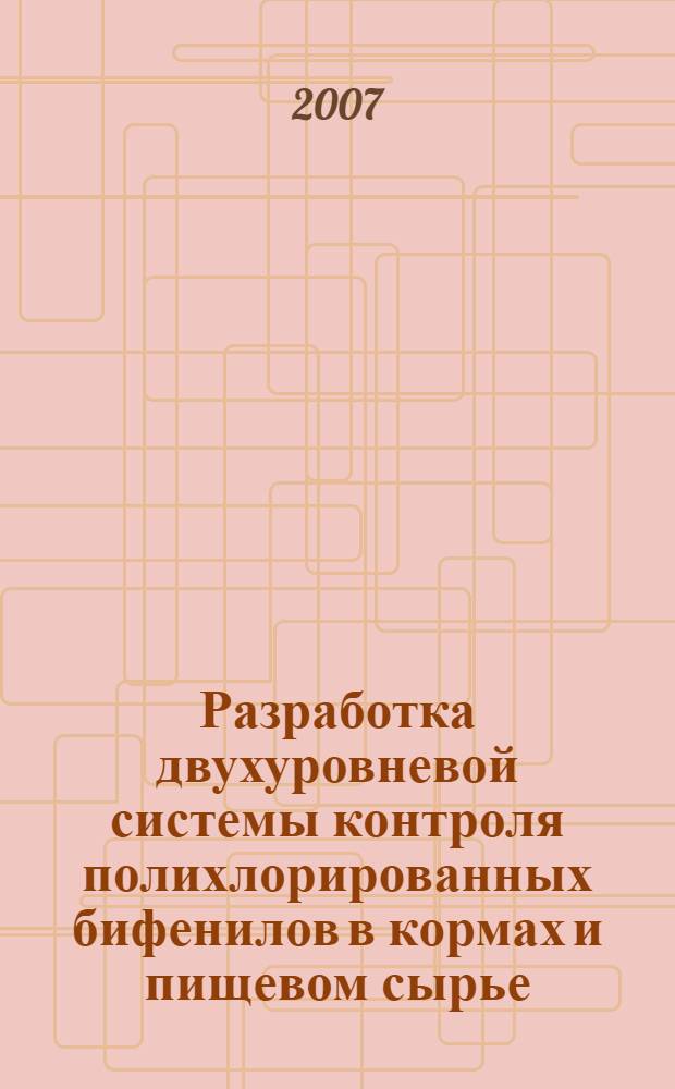 Разработка двухуровневой системы контроля полихлорированных бифенилов в кормах и пищевом сырье : автореферат диссертации на соискание ученой степени к. вет. н. : специальность 16.00.06 <Вет. санитария, экология, зоогигиена>