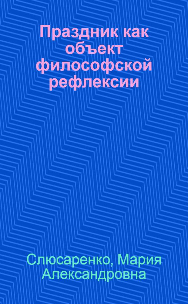 Праздник как объект философской рефлексии: онтологический статус и экзистенциальный смысл : автореферат диссертации на соискание ученой степени к. филос. н. : специальность 09.00.01 <Онтология и теория познания>