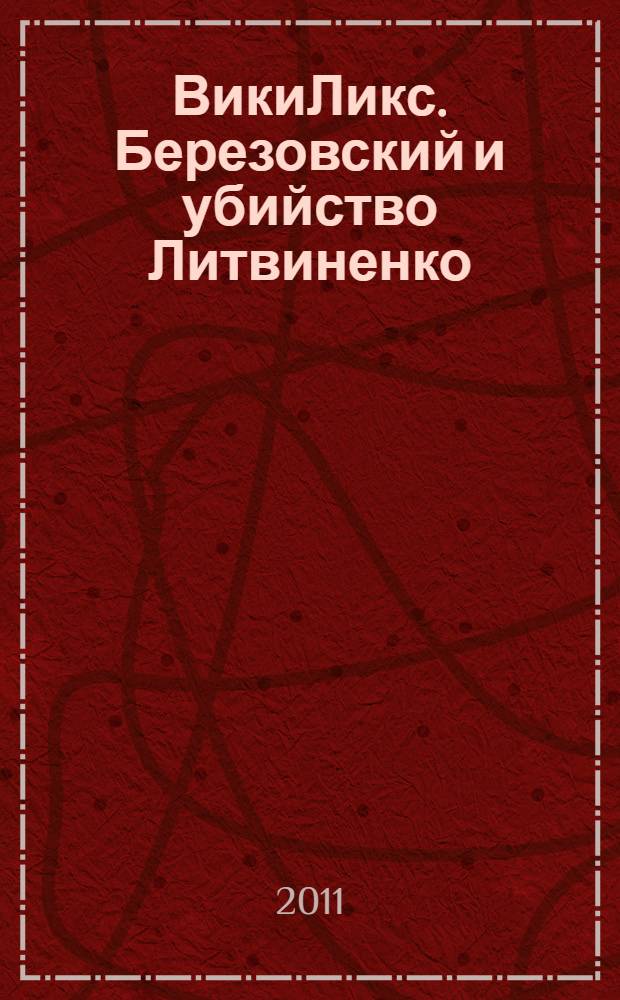 ВикиЛикс. Березовский и убийство Литвиненко : документальное расследование
