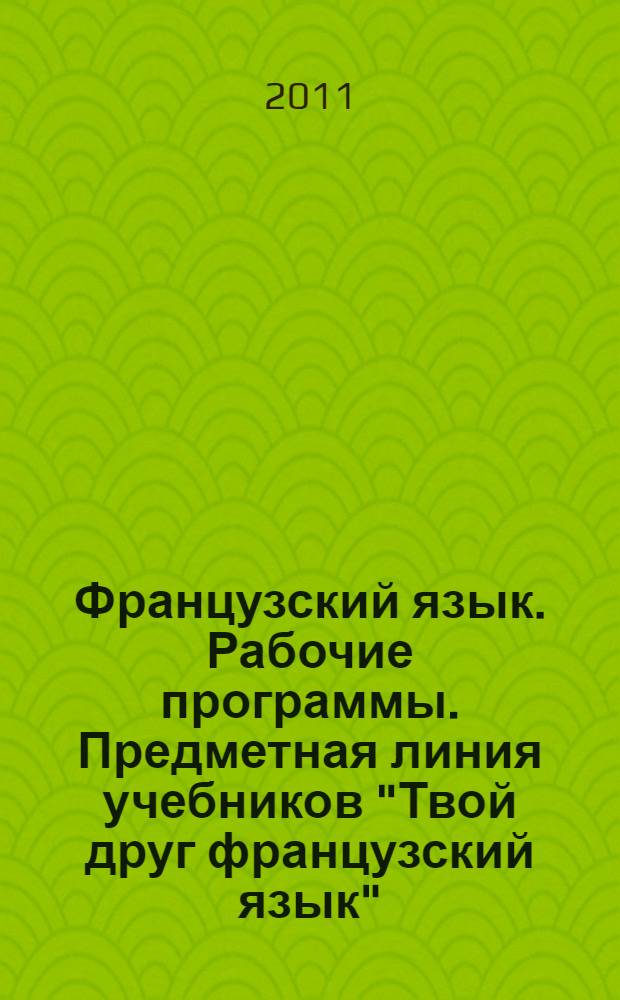 Французский язык. Рабочие программы. Предметная линия учебников "Твой друг французский язык". 2-4 классы: пособие для учителей общеораз. учр.