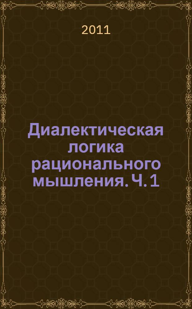 Диалектическая логика рационального мышления. Ч. 1
