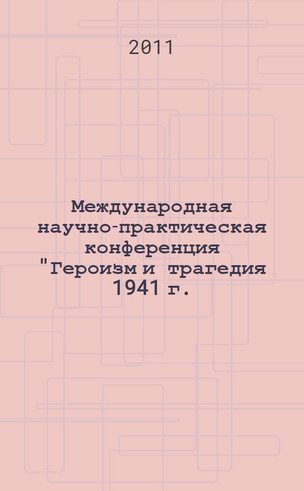 Международная научно-практическая конференция "Героизм и трагедия 1941 г.: взгляд из XXI века", Курск, 4-5 мая 2011 г. : к 70-летию начала Великой Отечественной войны : сборник научных статей