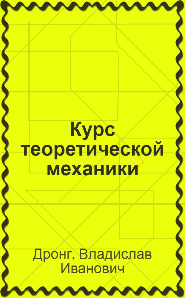 Курс теоретической механики : учебник для студентов высших учебных заведений, обучающихся по машиностроительным направления подготовки и специальностям