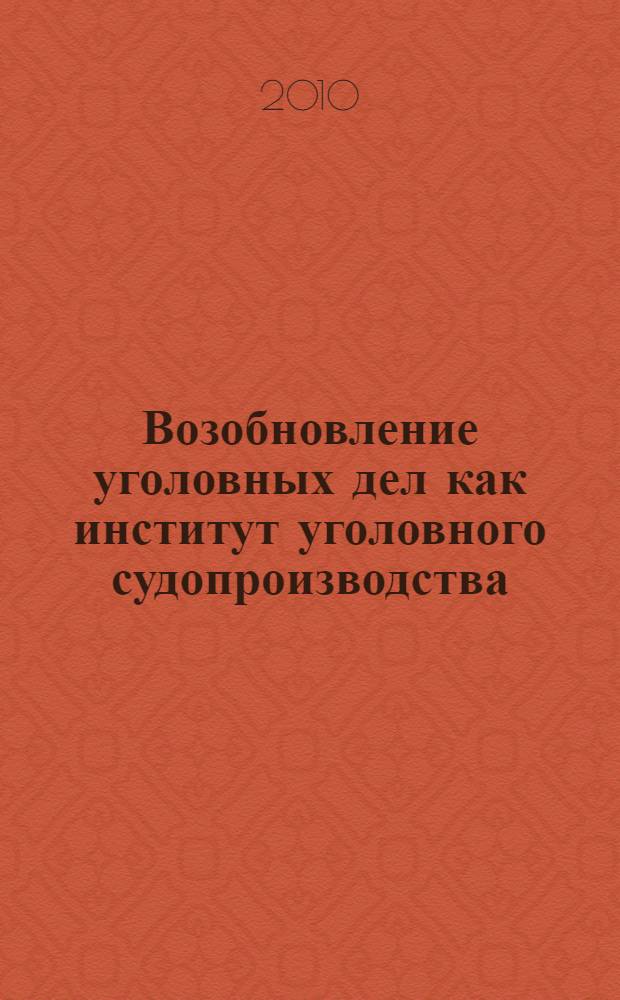 Возобновление уголовных дел как институт уголовного судопроизводства : научно-практическое пособие