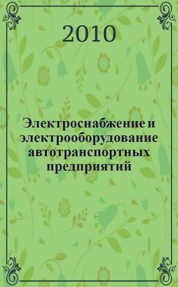 Электроснабжение и электрооборудование автотранспортных предприятий : учебное пособие : для студентов специальности 190603 "Сервис транспортных и технологических машин и оборудования (автомобильный транспорт)"