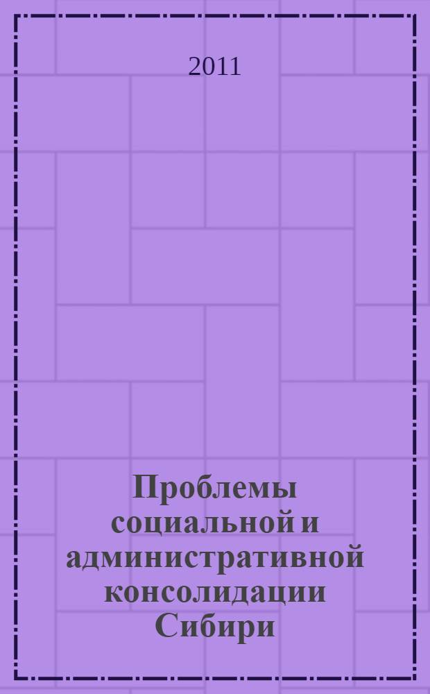 Проблемы социальной и административной консолидации Сибири : всероссийская научно-практическая конференция, (Иркутск, 8-9 декабря 2010 г.)