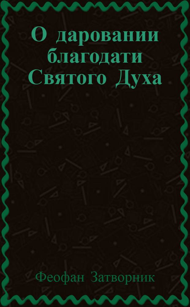 О даровании благодати Святого Духа : мысли святителя Феофана Затворника, выбранные из его толкований Посланий апостола Пвла к Галатам, к Филиппийцам