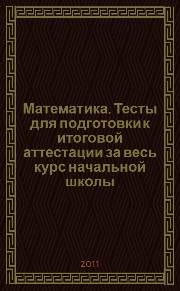 Математика. Тесты для подготовки к итоговой аттестации за весь курс начальной школы. 4 класс