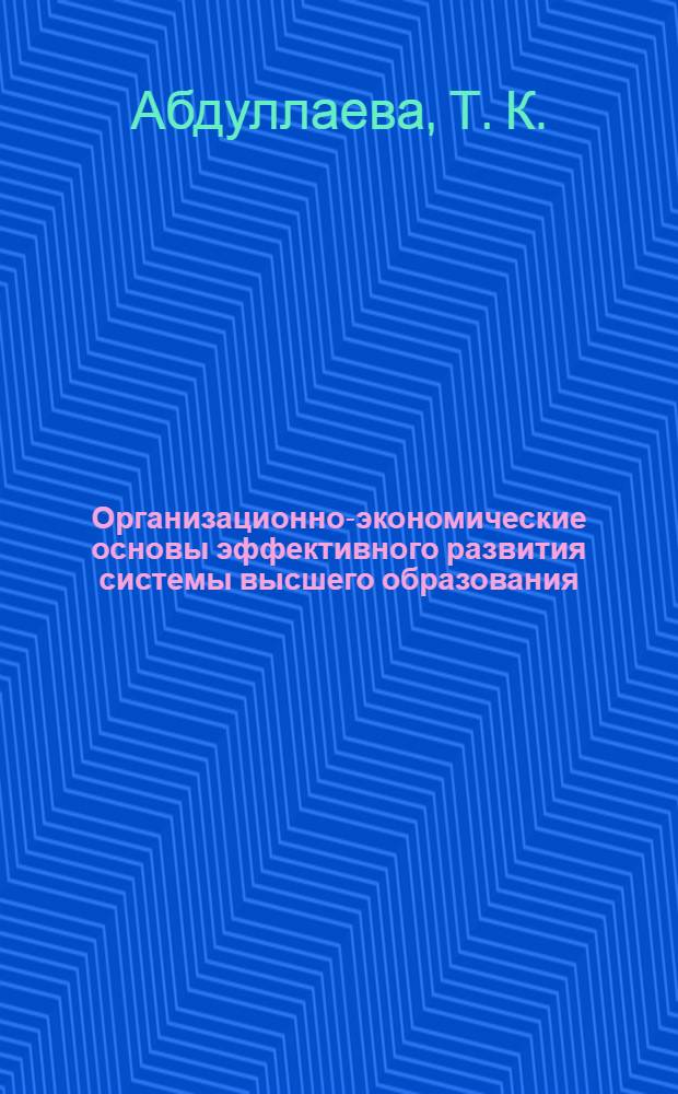 Организационно-экономические основы эффективного развития системы высшего образования : (монография)