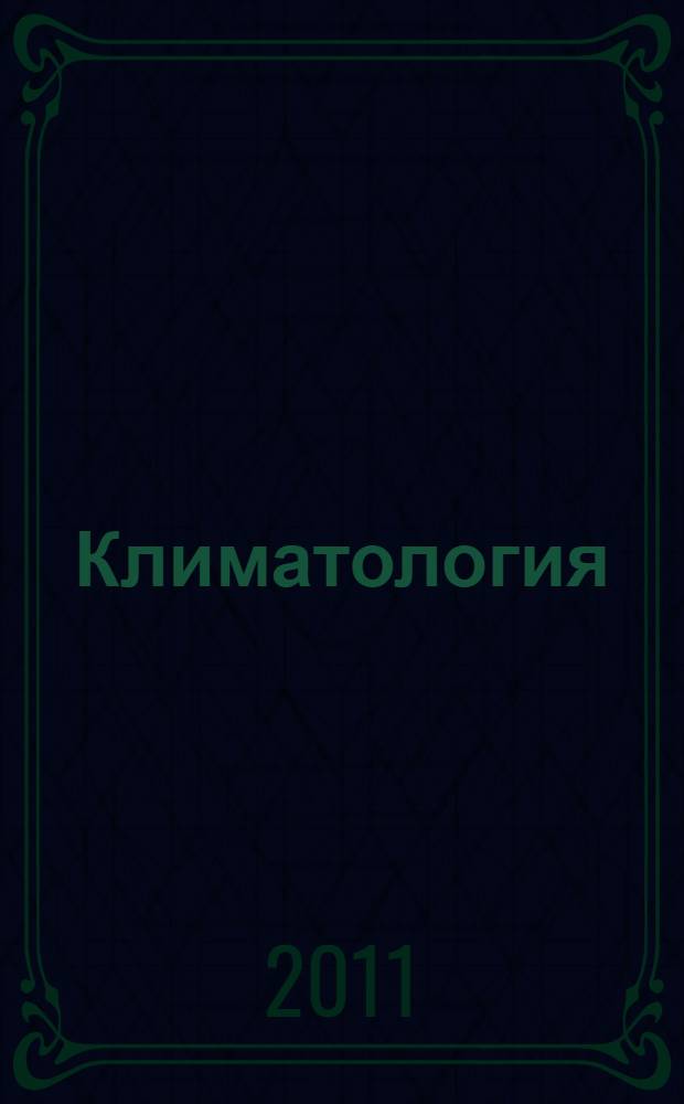 Климатология : учебник : для студентов высших учебных заведений, обучающихся по направлениям "География" и "Гидрометеорология"