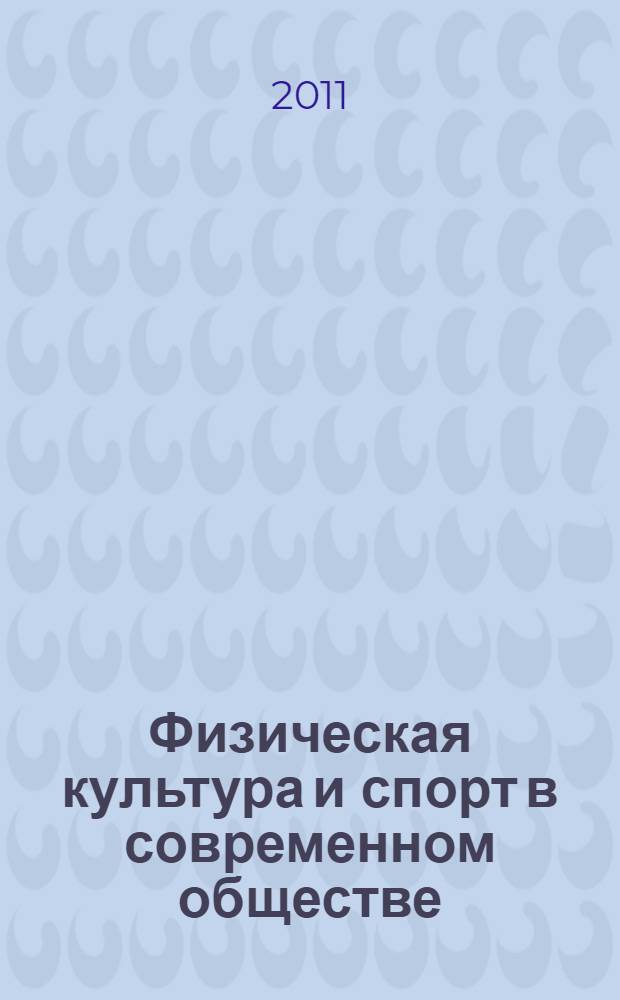Физическая культура и спорт в современном обществе : труды Всероссийской научной конференции, 24-25 марта 2011 г