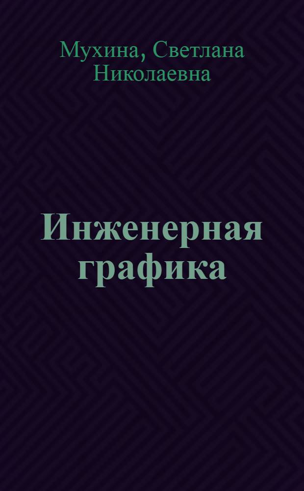 Инженерная графика : учебное пособие для студентов высших учебных заведений, обучающихся по направлению бакалавра техники и технологии 260100 "Технология продуктов питания"