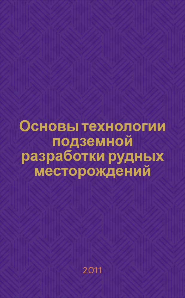 Основы технологии подземной разработки рудных месторождений : (на примере рудника "Комсомольский" Талнахского месторождения медно-никелевых руд) : учебное пособие для студентов вузов, обучающихся по направлению подготовки "Горное дело"